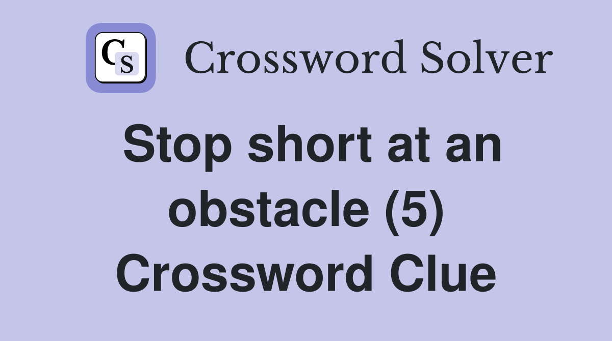 Stop short at an obstacle (5) Crossword Clue