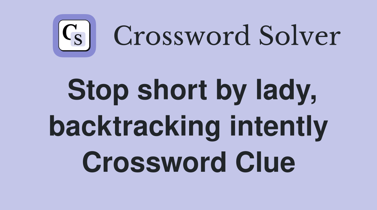 Stop short by lady, backtracking intently Crossword Clue