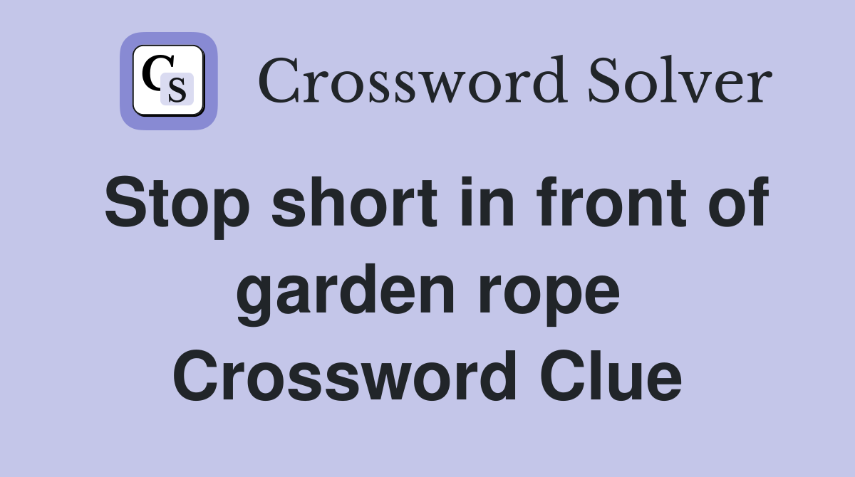 Stop short in front of garden rope Crossword Clue