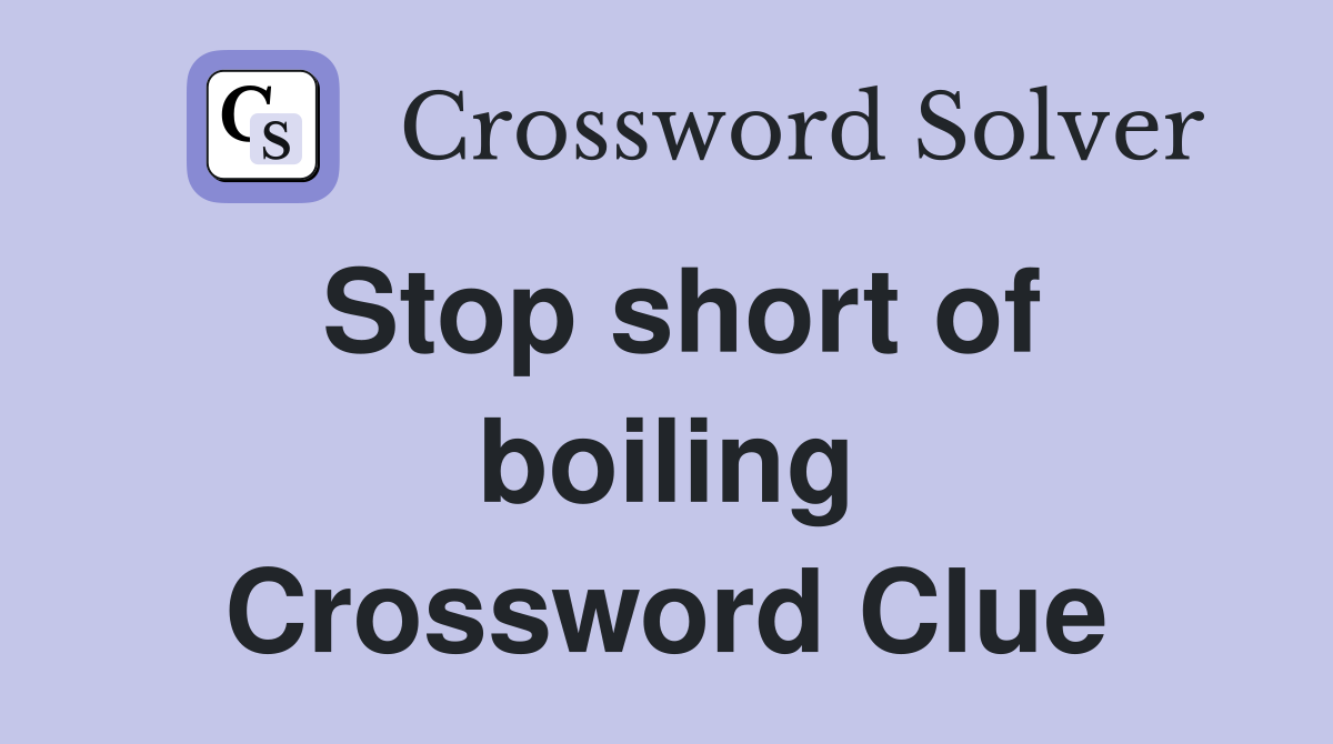 Stop short of boiling Crossword Clue