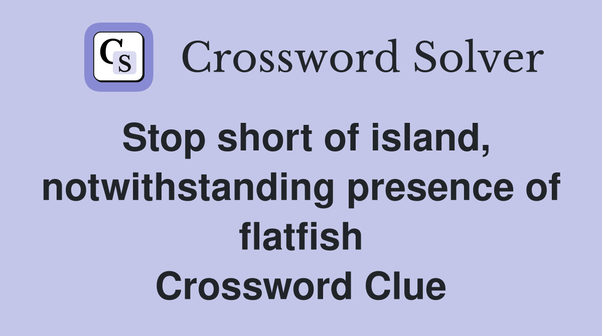 Stop short of island, notwithstanding presence of flatfish Crossword Clue