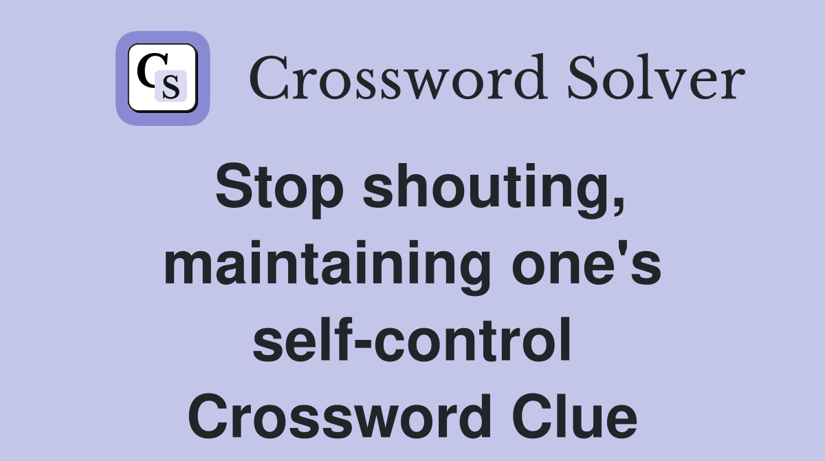 Stop shouting, maintaining one's self-control Crossword Clue