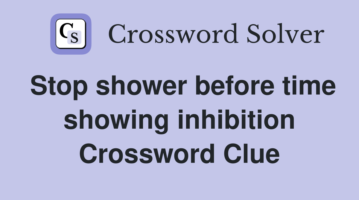 Stop shower before time showing inhibition Crossword Clue