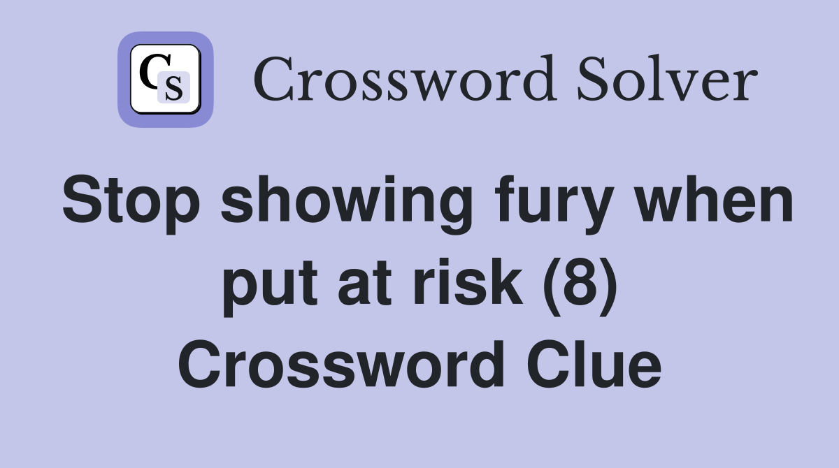 Stop showing fury when put at risk (8) Crossword Clue
