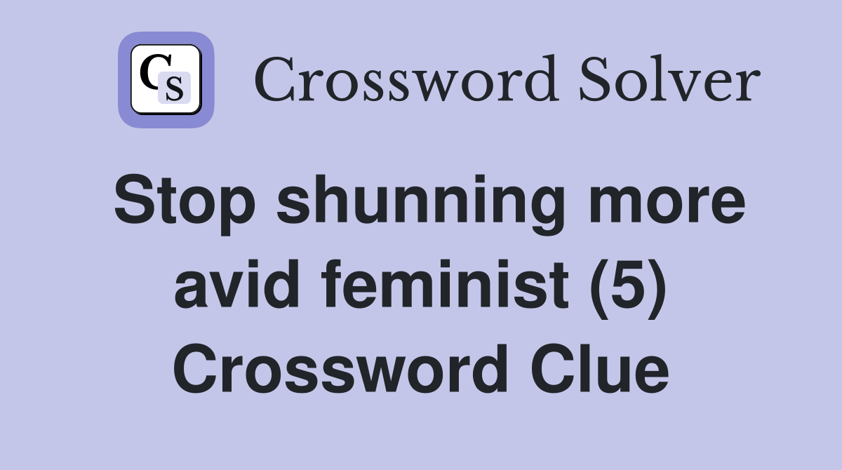 Stop shunning more avid feminist (5) Crossword Clue