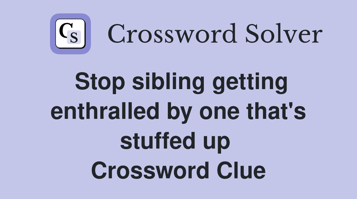 Stop sibling getting enthralled by one that's stuffed up  Crossword Clue