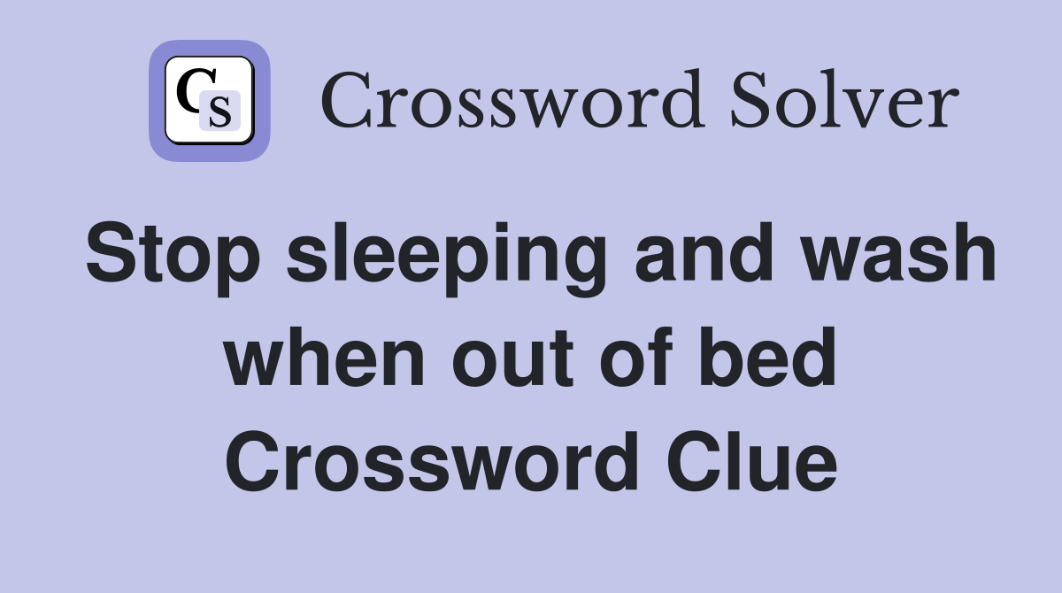 Stop sleeping and wash when out of bed Crossword Clue