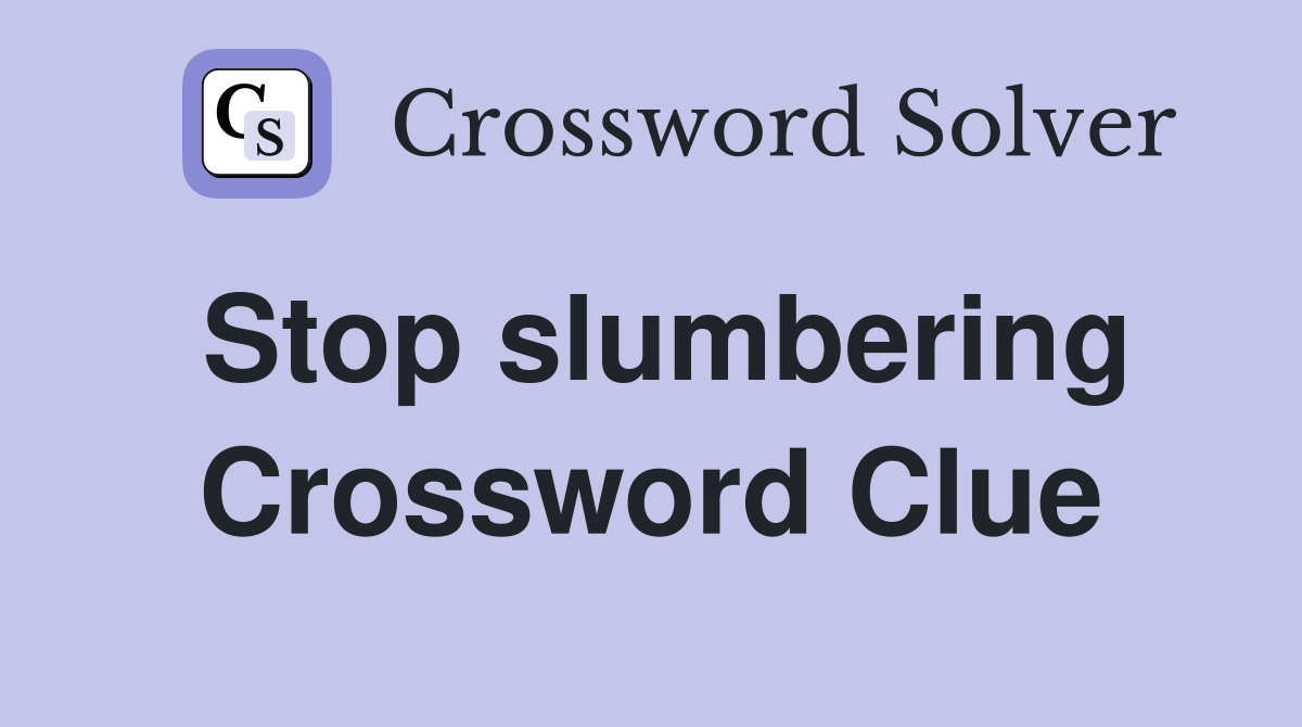 Stop slumbering Crossword Clue