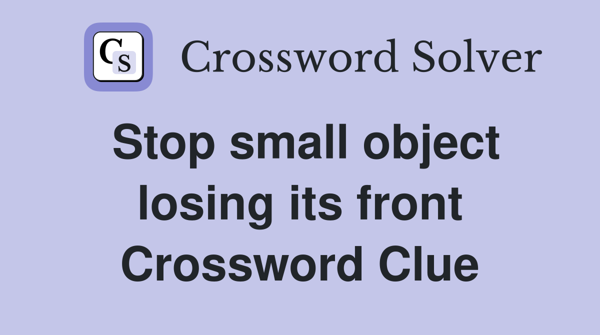 Stop small object losing its front Crossword Clue