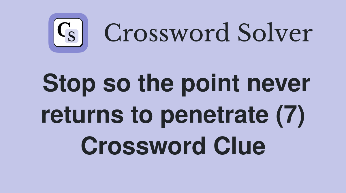Stop so the point never returns to penetrate (7) Crossword Clue