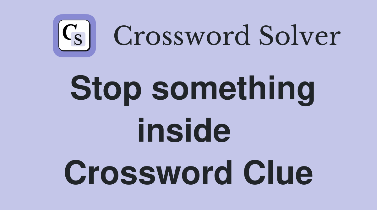 Stop something inside  Crossword Clue