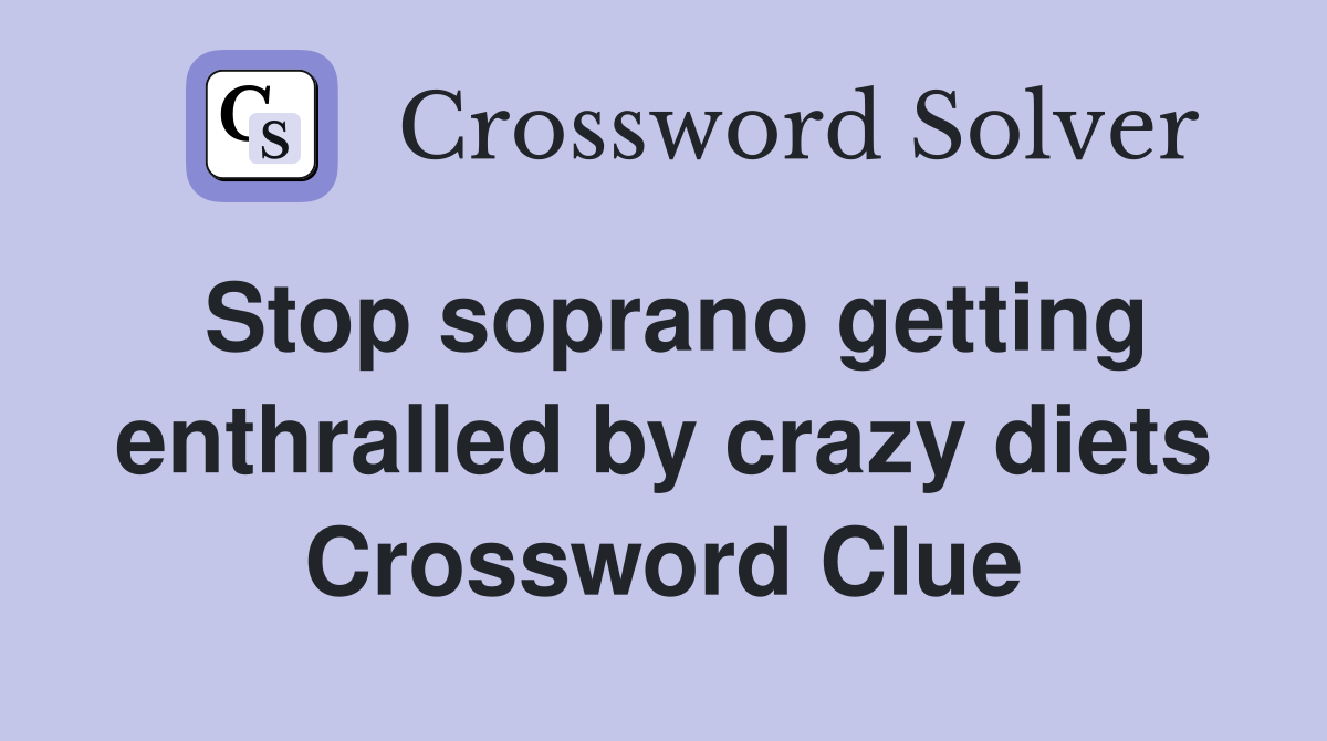 Stop soprano getting enthralled by crazy diets Crossword Clue