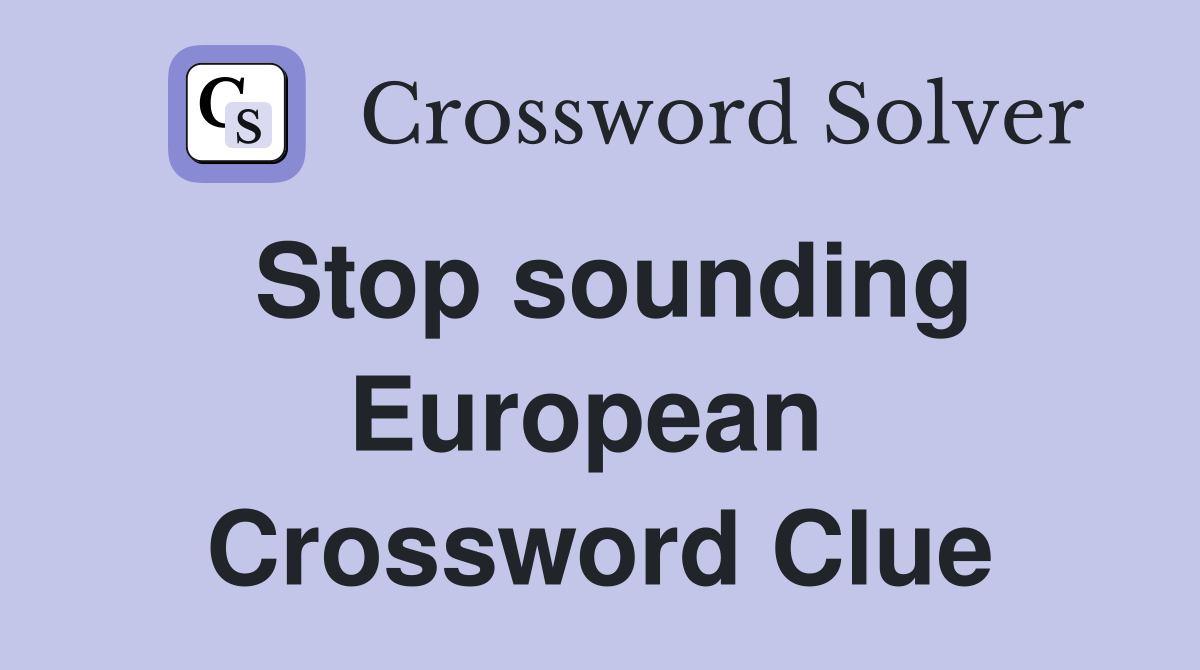 Stop sounding European  Crossword Clue