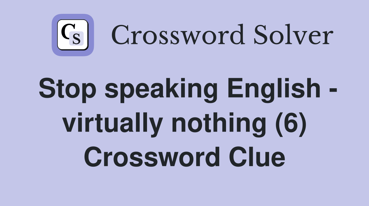 Stop speaking English - virtually nothing (6) Crossword Clue