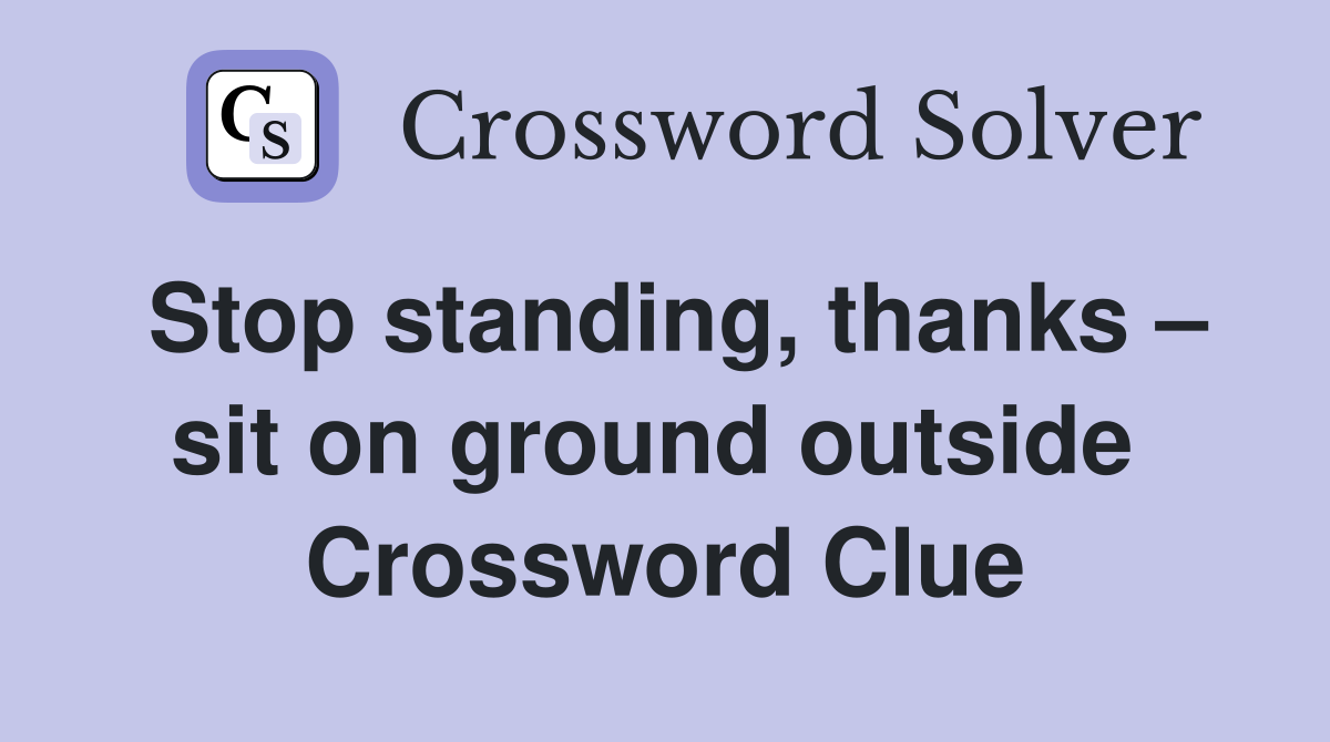 Stop standing, thanks – sit on ground outside  Crossword Clue