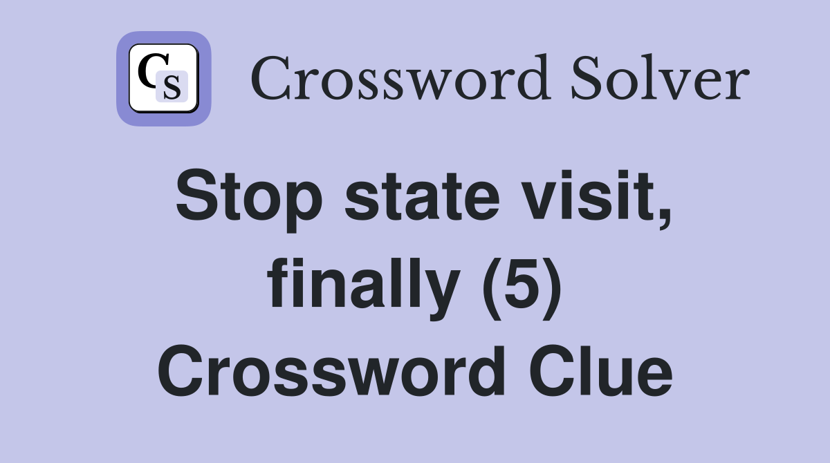 Stop state visit, finally (5) Crossword Clue