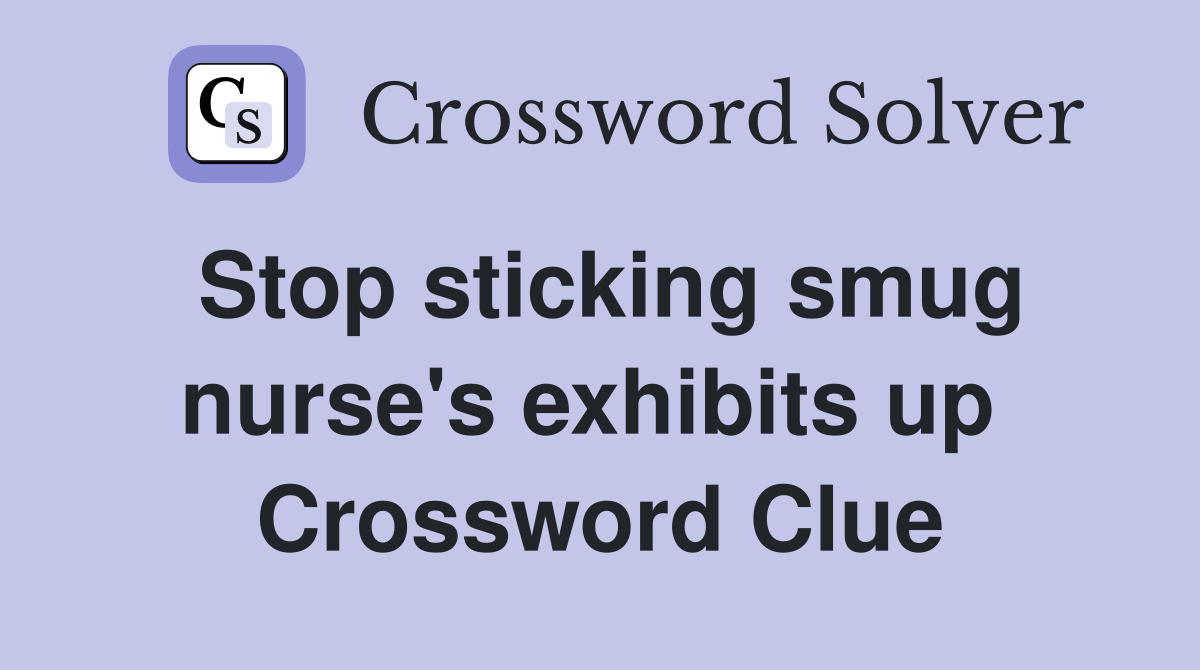 Stop sticking smug nurse's exhibits up  Crossword Clue