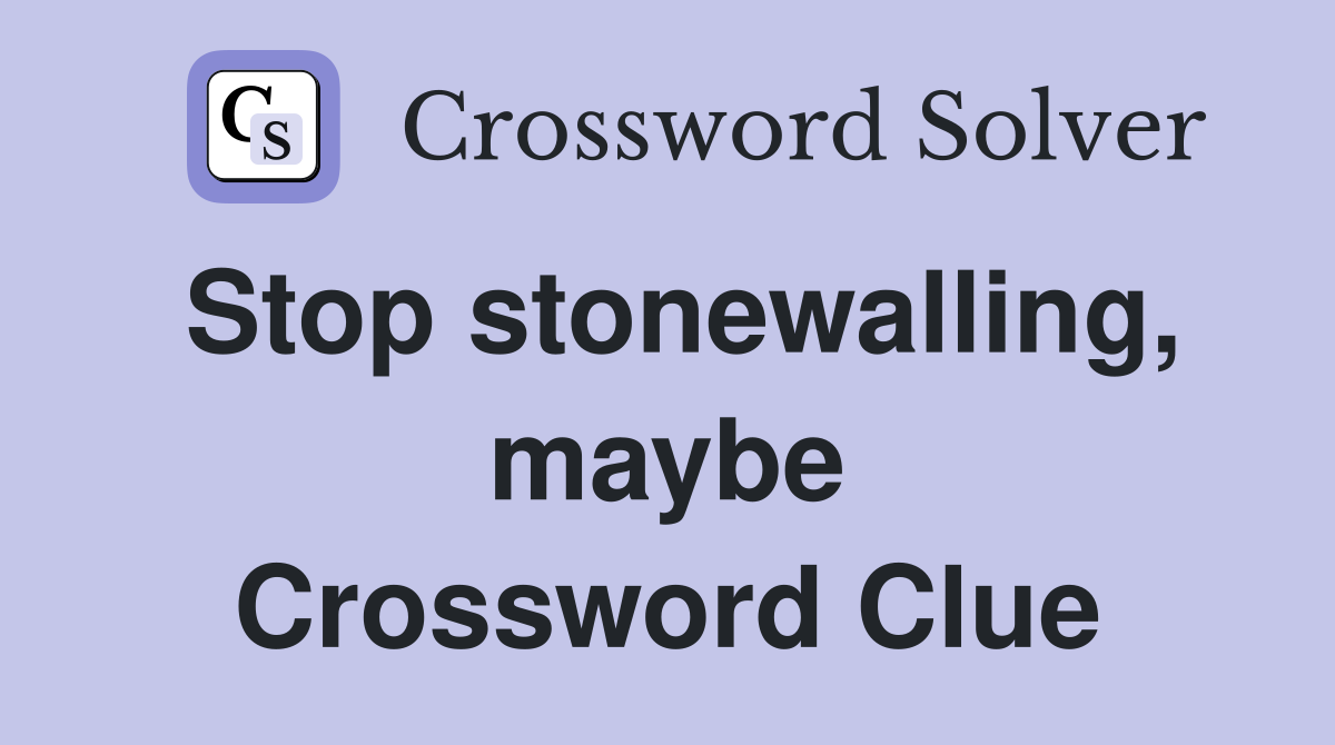 Stop stonewalling, maybe Crossword Clue