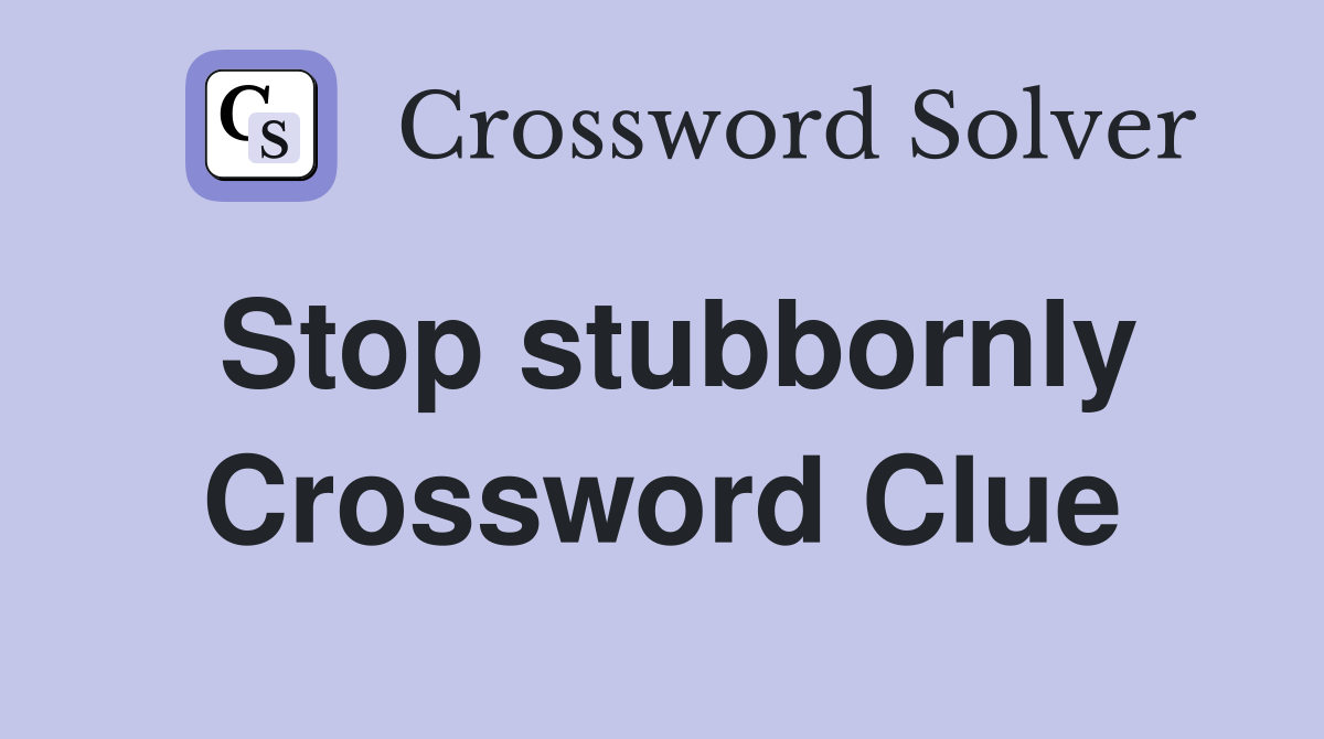 Stop stubbornly Crossword Clue