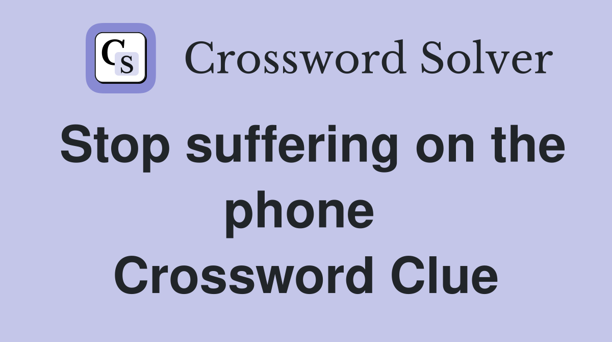 Stop suffering on the phone  Crossword Clue
