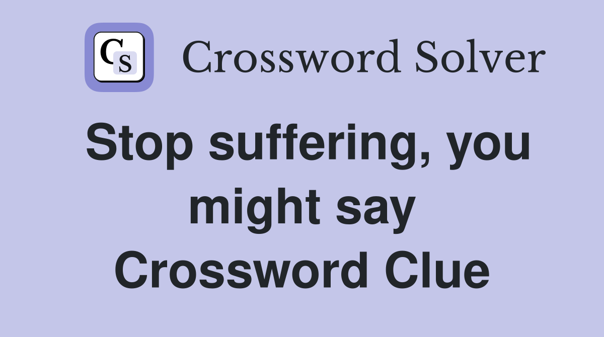 Stop suffering, you might say Crossword Clue