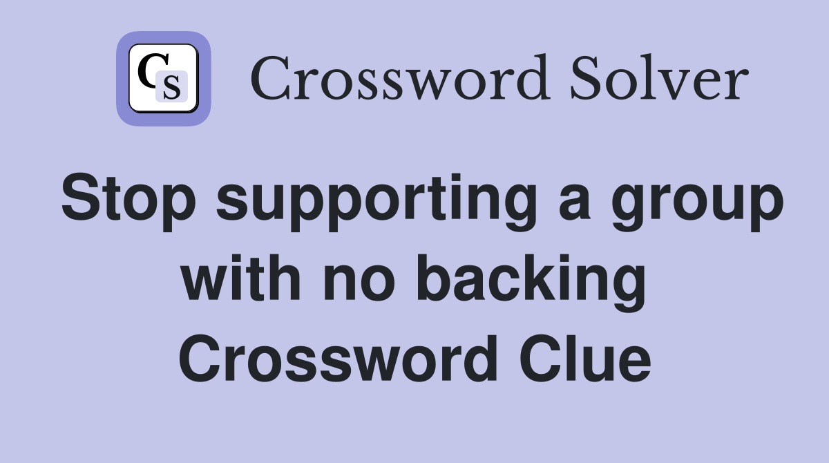 Stop supporting a group with no backing Crossword Clue