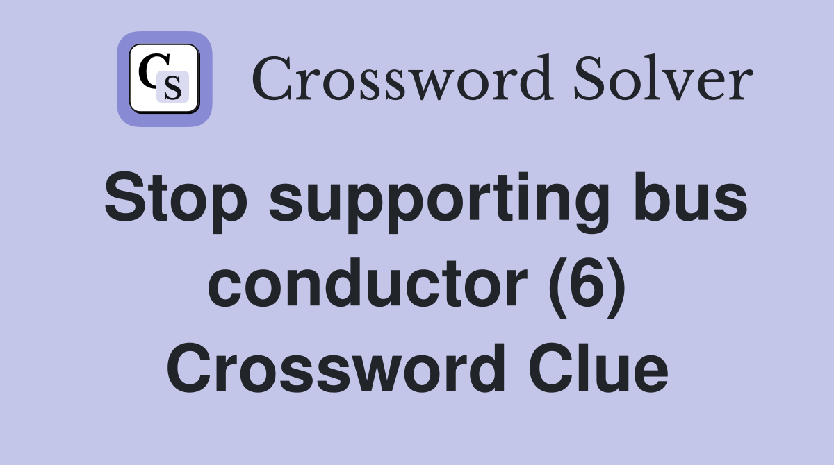 Stop supporting bus conductor (6) Crossword Clue