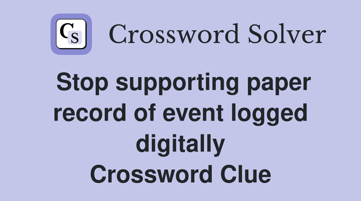 Stop supporting paper record of event logged digitally Crossword Clue