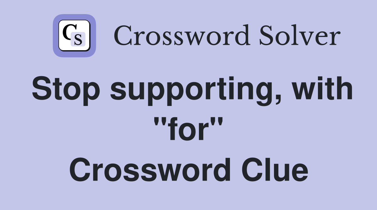 Stop supporting, with "for" Crossword Clue
