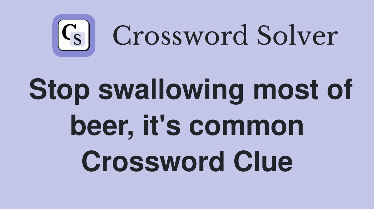 Stop swallowing most of beer, it's common Crossword Clue