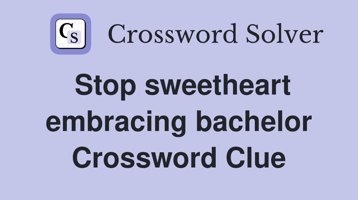 Stop sweetheart embracing bachelor Crossword Clue
