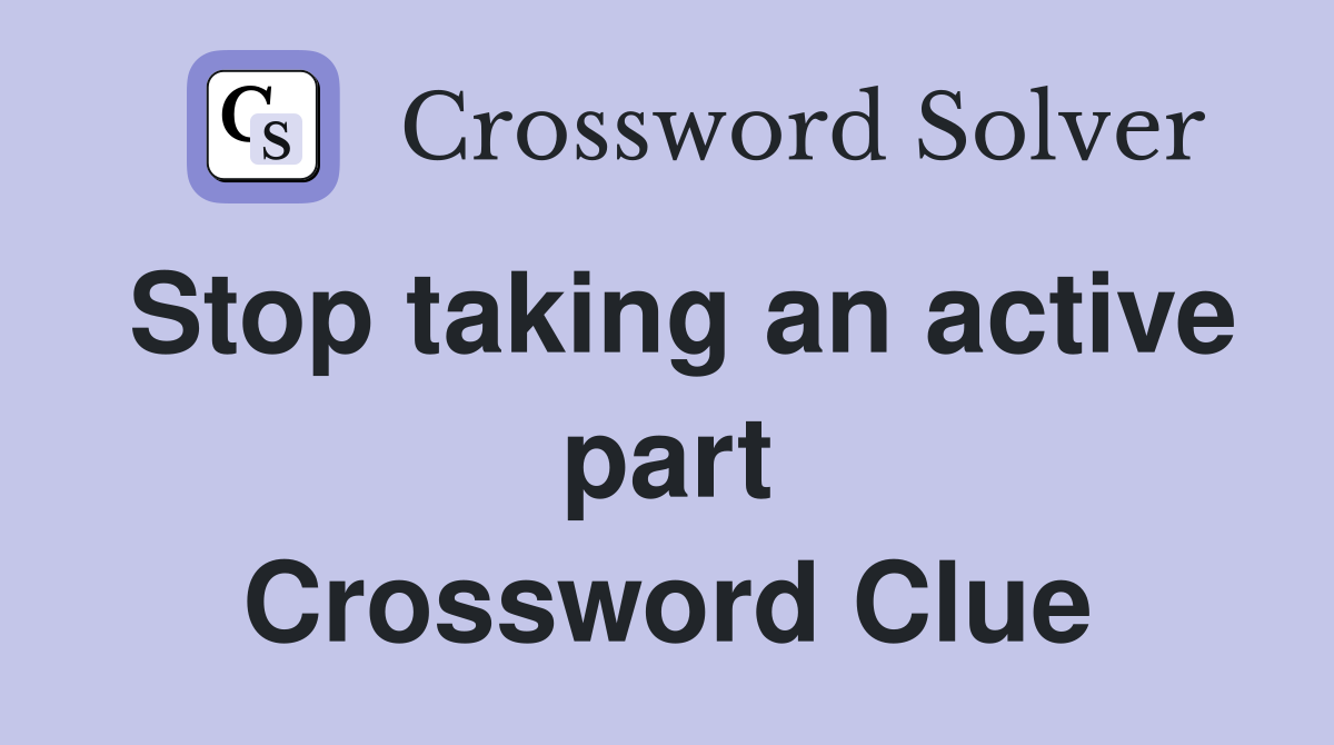 Stop taking an active part Crossword Clue