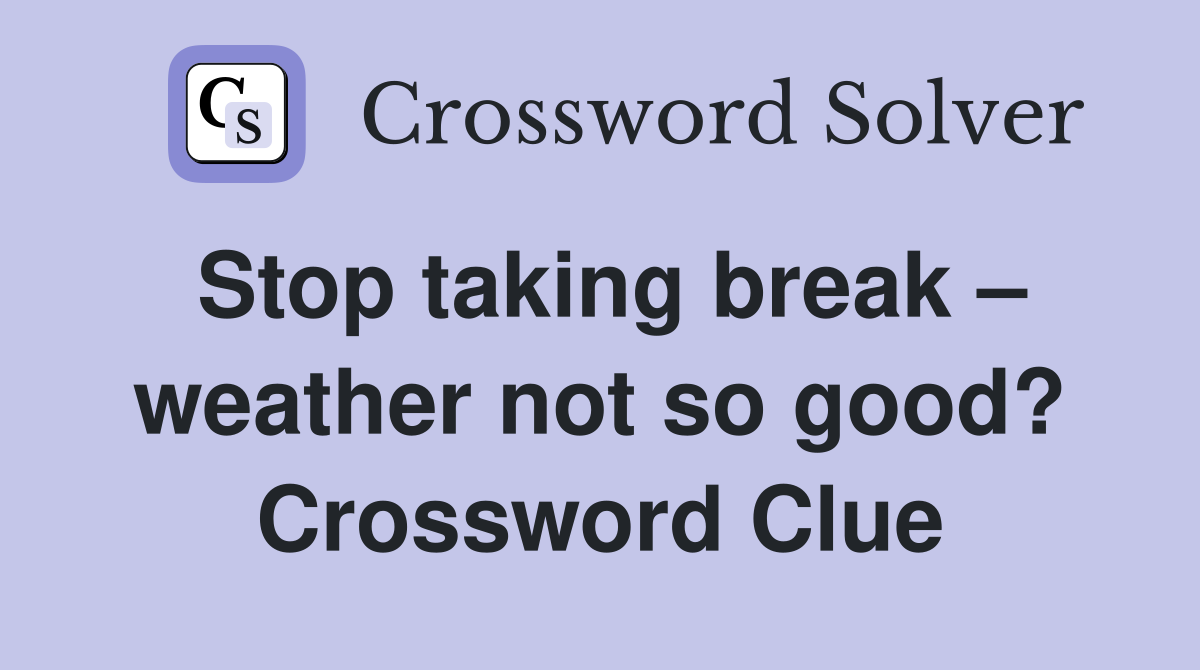 Stop taking break – weather not so good? Crossword Clue