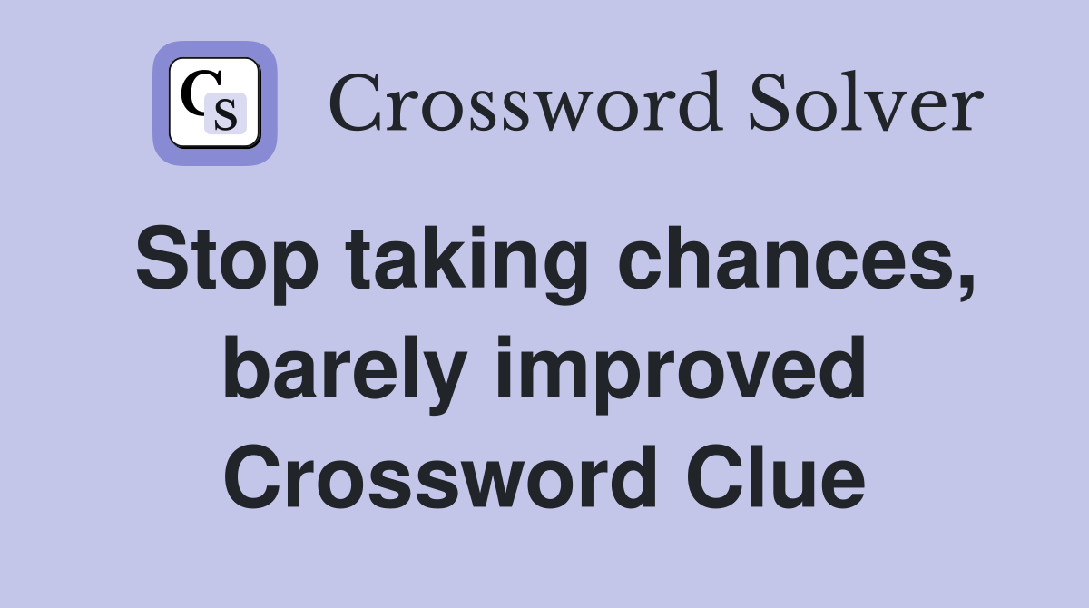 Stop taking chances, barely improved Crossword Clue