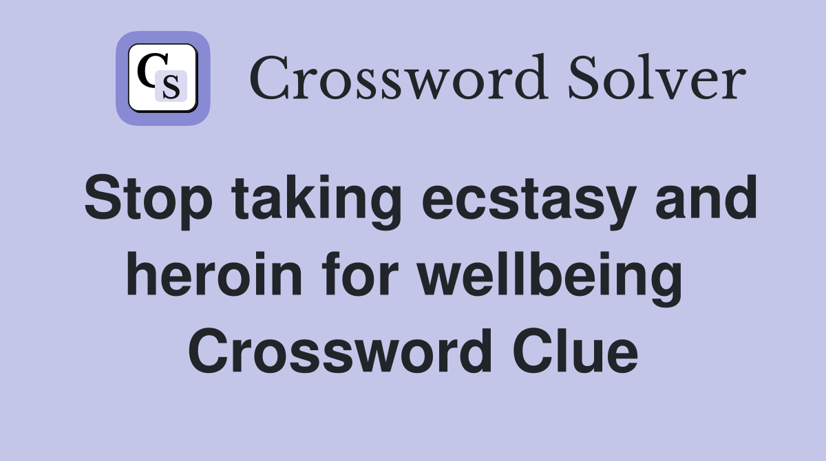 Stop taking ecstasy and heroin for wellbeing  Crossword Clue