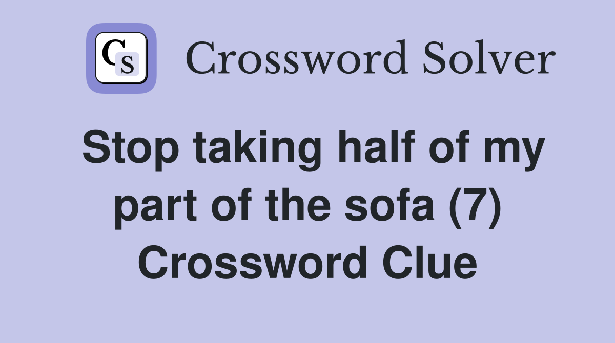 Stop taking half of my part of the sofa (7) Crossword Clue