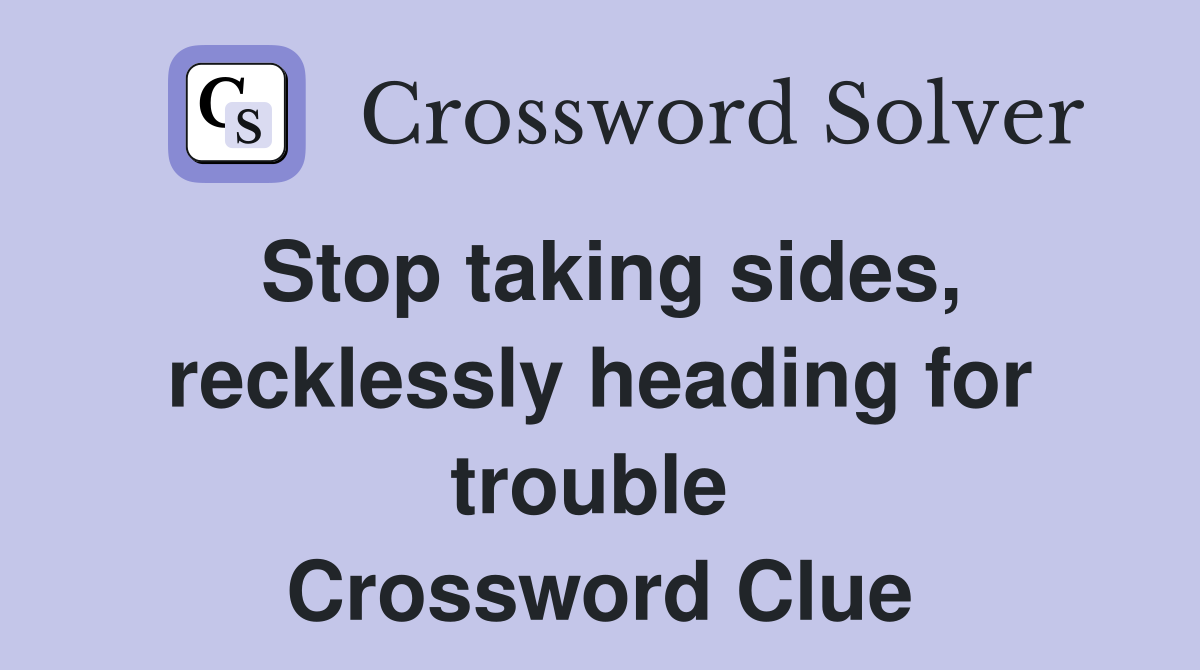 Stop taking sides, recklessly heading for trouble  Crossword Clue