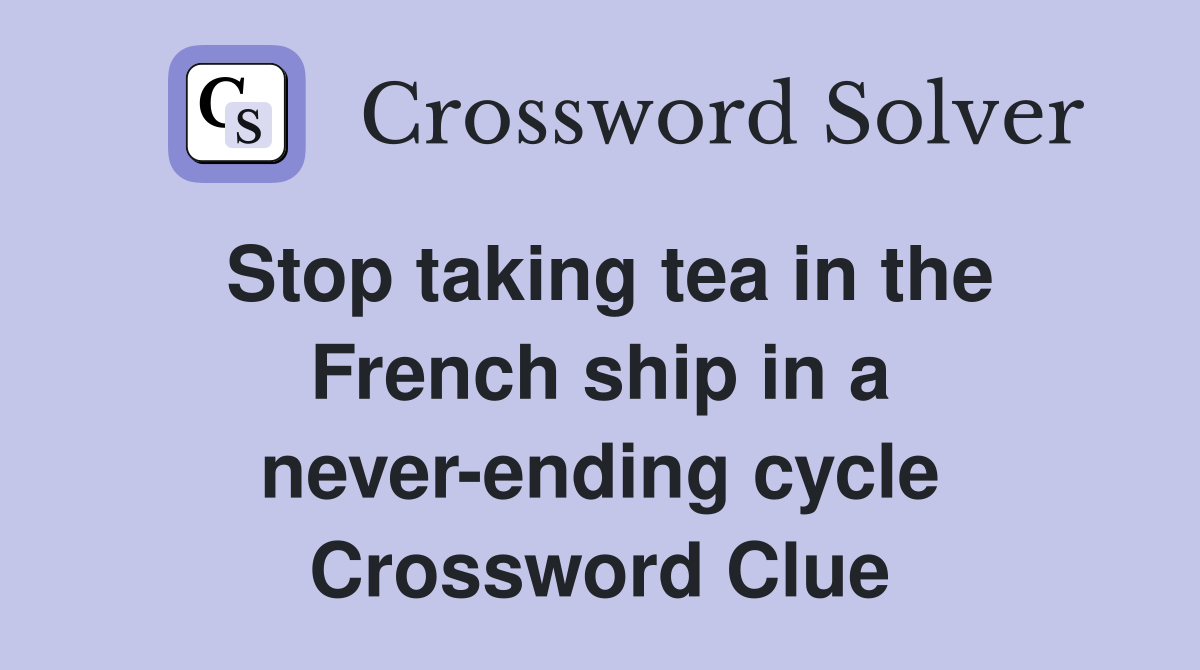 Stop taking tea in the French ship in a never-ending cycle Crossword Clue