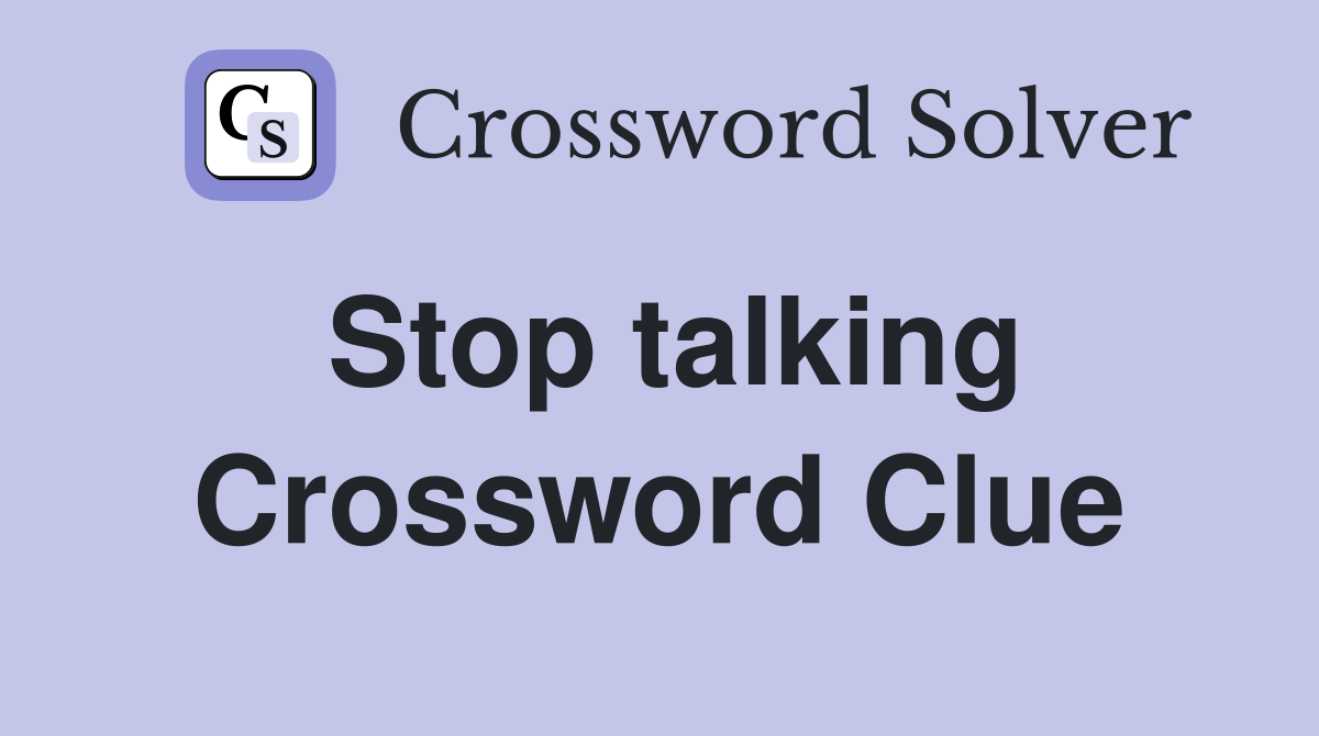 Stop talking Crossword Clue Answers Crossword Solver