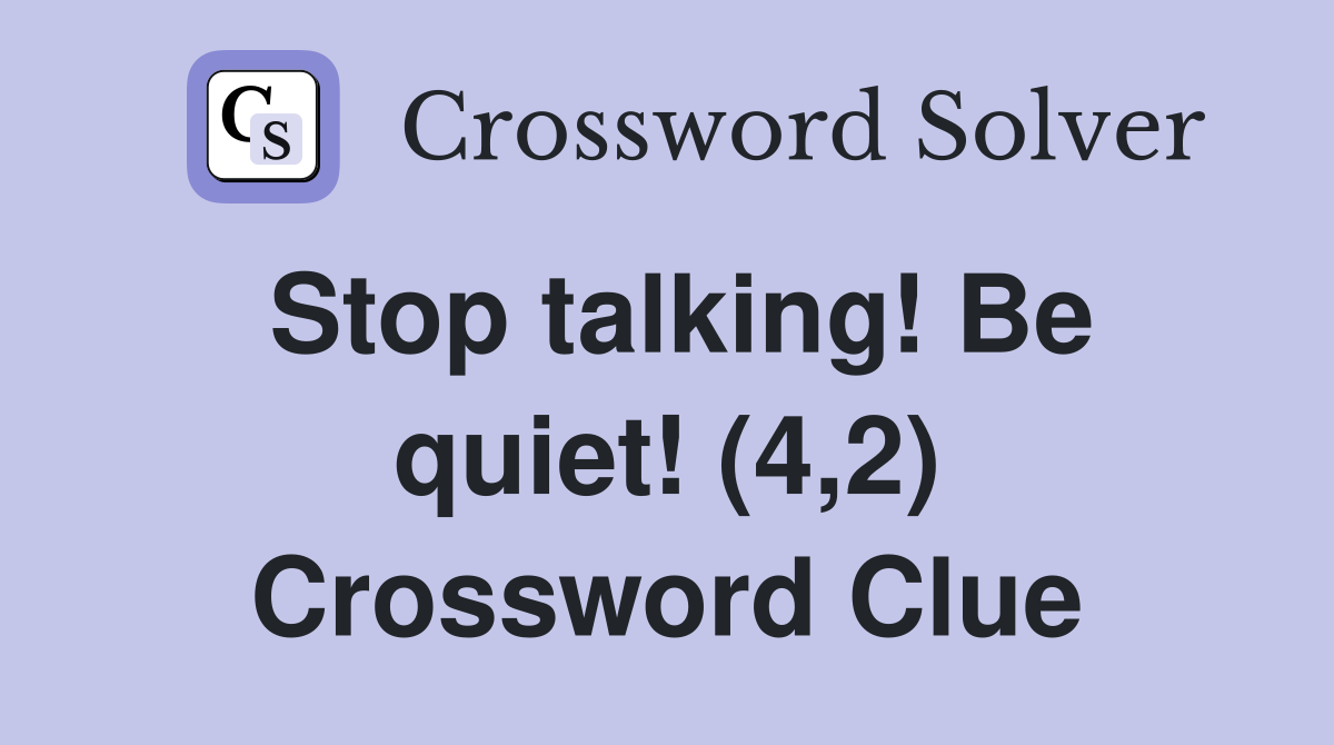 Stop talking! Be quiet! (4,2) Crossword Clue