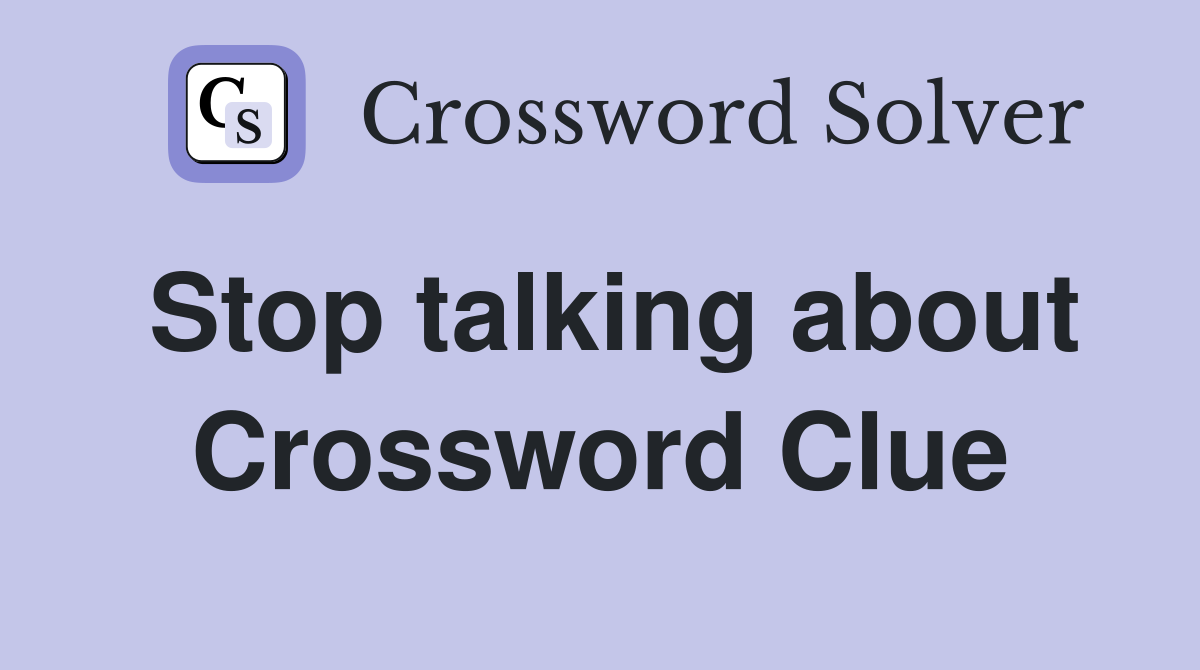 Stop talking about Crossword Clue