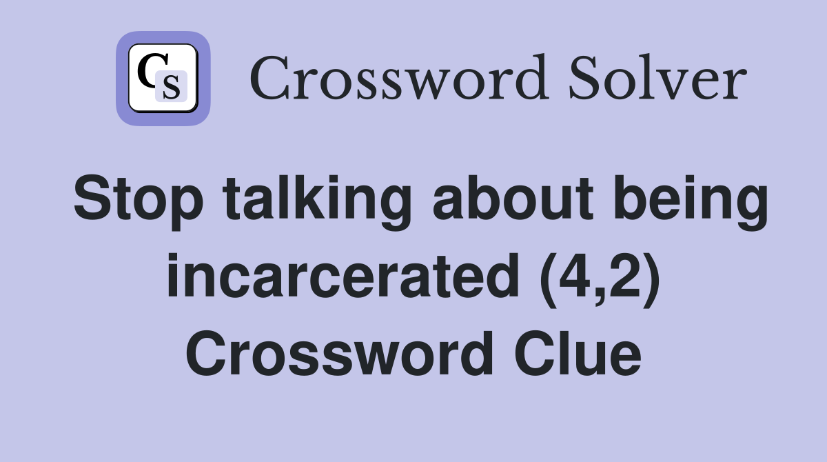Stop talking about being incarcerated (4,2) Crossword Clue
