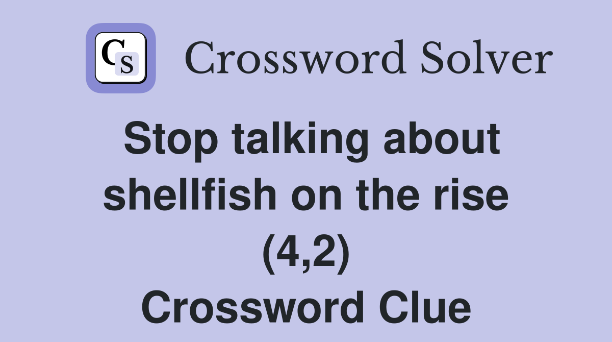 Stop talking about shellfish on the rise (4,2) Crossword Clue