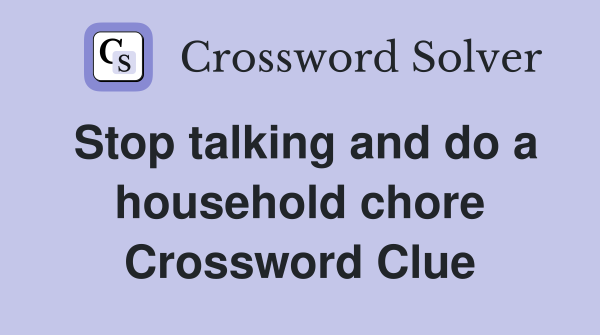 Stop talking and do a household chore Crossword Clue