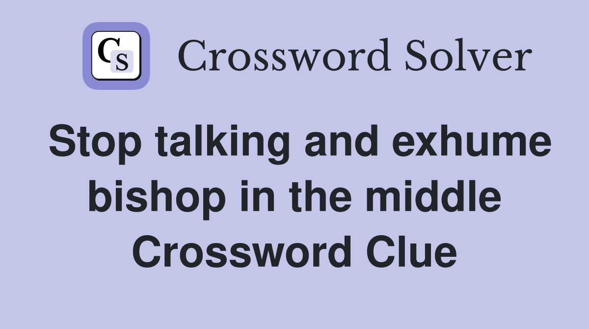 Stop talking and exhume bishop in the middle Crossword Clue