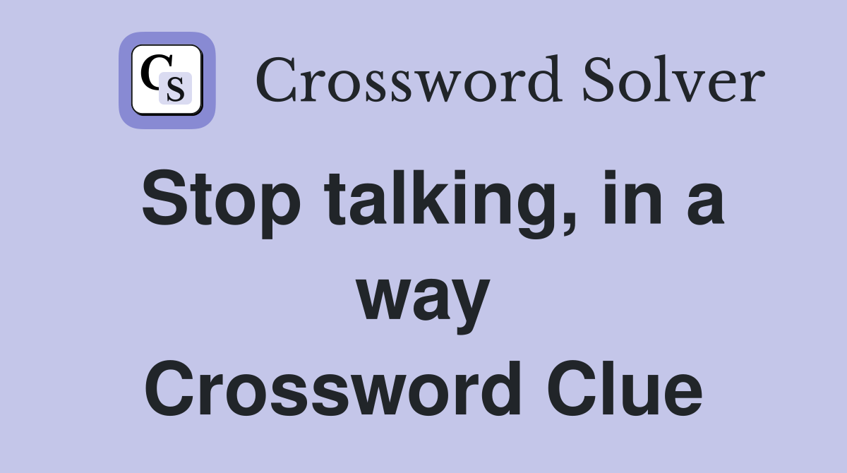 Stop talking, in a way Crossword Clue