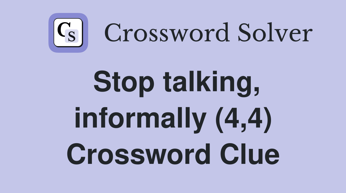 Stop talking, informally (4,4) Crossword Clue