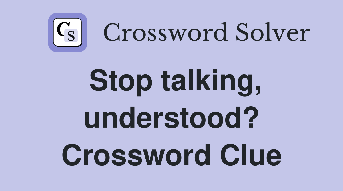 Stop talking, understood? Crossword Clue