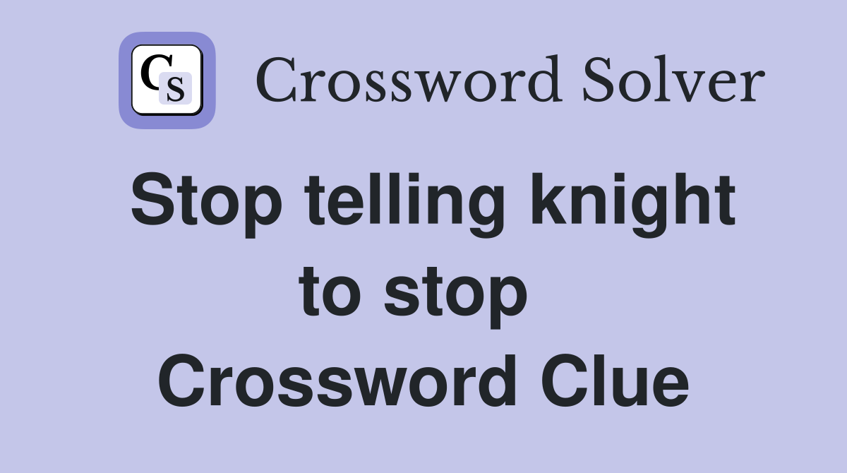 Stop telling knight to stop  Crossword Clue