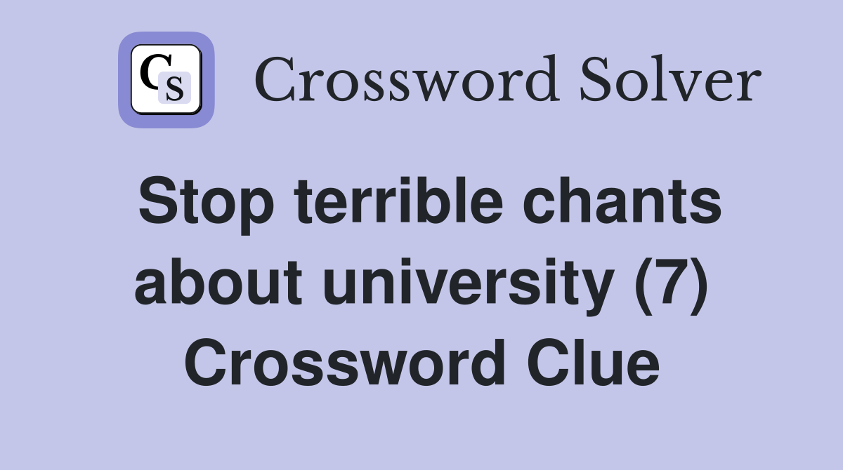 Stop terrible chants about university (7) Crossword Clue